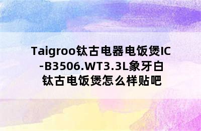 Taigroo钛古电器电饭煲IC-B3506.WT3.3L象牙白 钛古电饭煲怎么样贴吧